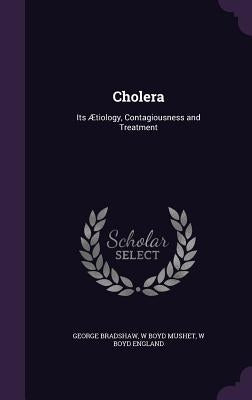 Cholera: Its Ætiology, Contagiousness and Treatment by Bradshaw, George
