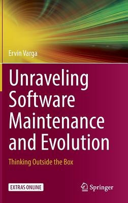 Unraveling Software Maintenance and Evolution: Thinking Outside the Box by Varga, Ervin