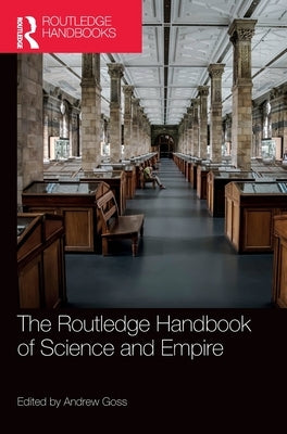 The Routledge Handbook of Science and Empire by Goss, Andrew
