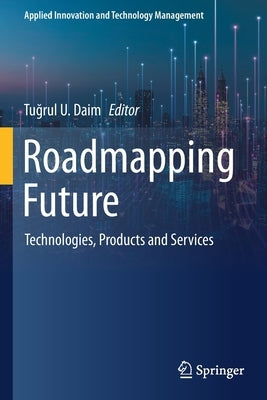 Roadmapping Future: Technologies, Products and Services by Daim, Tuğrul U.