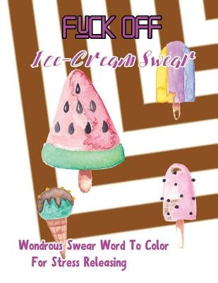 Fuck Off: Ice Cream Swear: Wondrous Swear Word To Color For Stress Releasing by Borsberry, Charity