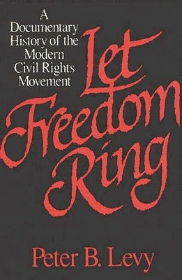 Let Freedom Ring: A Documentary History of the Modern Civil Rights Movement by Levy, Peter B.