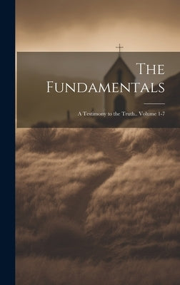The Fundamentals; a Testimony to the Truth.. Volume 1-7 by Anonymous