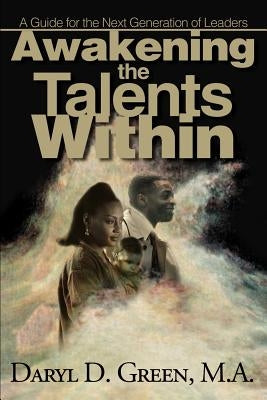 Awakening the Talents Within: A Guide for the Next Generation of Leaders by Green, Daryl D.