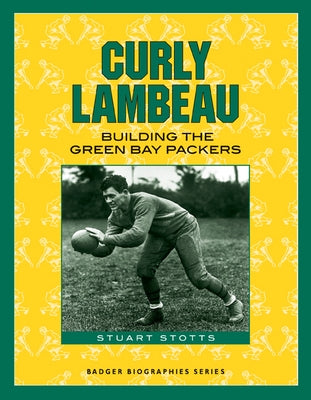 Curly Lambeau: Building the Green Bay Packers by Stotts, Stuart