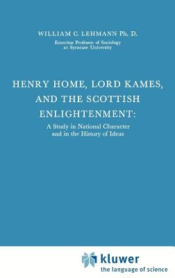 Henry Home, Lord Kames and the Scottish Enlightenment: A Study in National Character and in the History of Ideas by Lehmann, William C.