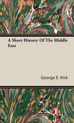A Short History Of The Middle East by Kirk, George E.