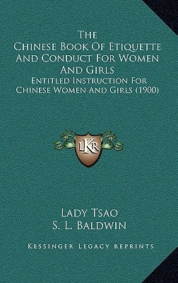 The Chinese Book of Etiquette and Conduct for Women and Girls: Entitled Instruction for Chinese Women and Girls (1900) by Tsao, Lady
