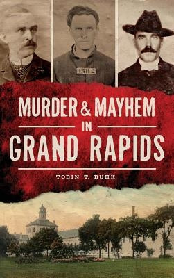 Murder & Mayhem in Grand Rapids by Buhk, Tobin T.