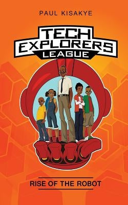 Tech Explorers League - Rise of the Robot by Kisakye, Paul