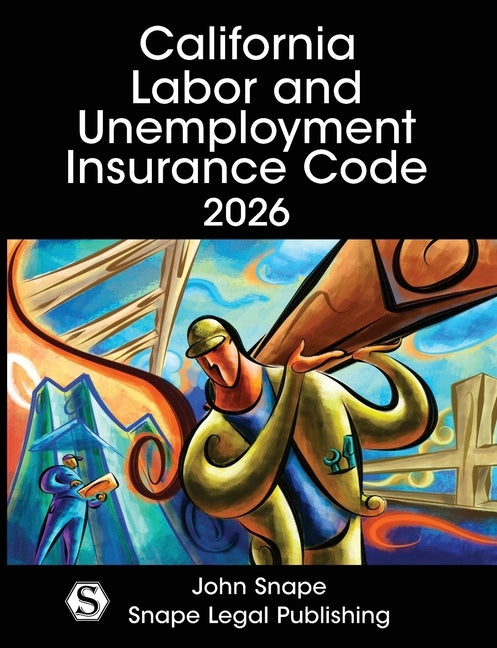 California Labor and Unemployment Insurance Code 2026 by Snape, John