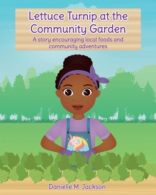 Lettuce Turnip at the Community Garden: A story encouraging local foods and community adventures by Jackson, Danielle M.