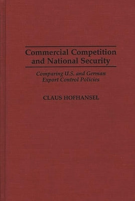 Commercial Competition and National Security: Comparing U.S. and German Export Control Policies by Hofhansel, Claus