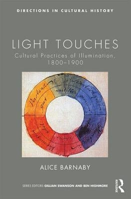 Light Touches: Cultural Practices of Illumination, 1800-1900 by Barnaby, Alice