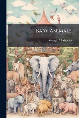 Baby Animals; by McNally, Georgia M.