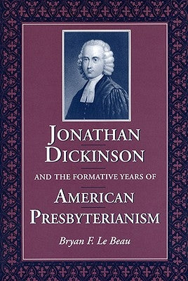 Jonathan Dickinson and the Formative Years of American Presbyterianism by Le Beau, Bryan F.