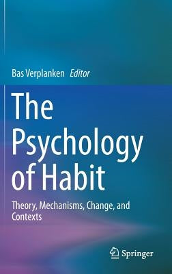 The Psychology of Habit: Theory, Mechanisms, Change, and Contexts by Verplanken, Bas