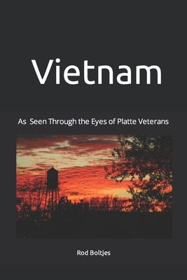 Vietnam: As Seen Through the Eyes of Platte Veterans by Boltjes, Rod