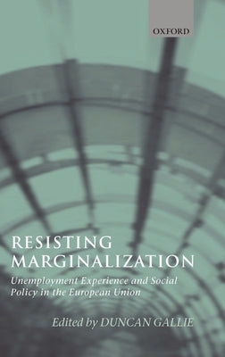 Resisting Marginalization: Unemployment Experience and Social Policy in the European Union by Gallie, Duncan