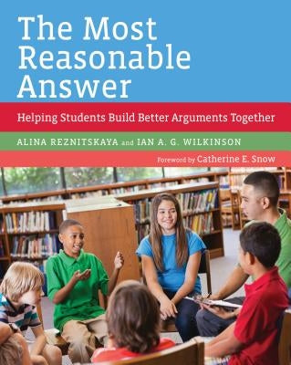The Most Reasonable Answer: Helping Students Build Better Arguments Together by Reznitskaya, Alina