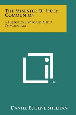 The Minister Of Holy Communion: A Historical Synopsis And A Commentary by Sheehan, Daniel Eugene