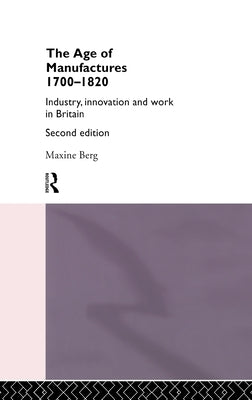 The Age of Manufactures, 1700-1820: Industry, Innovation and Work in Britain by Berg, Maxine