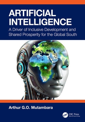Artificial Intelligence: A Driver of Inclusive Development and Shared Prosperity for the Global South by G. O. Mutambara, Arthur