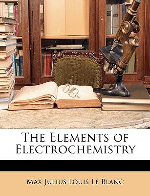 The Elements of Electrochemistry by Le Blanc, Max Julius Louis