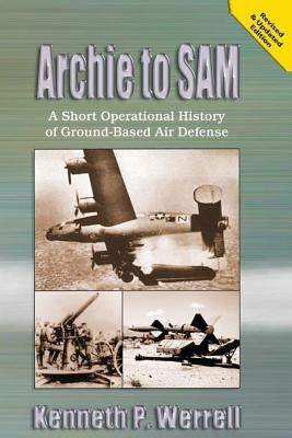 Archie to SAM - A Short Operational History of Ground-Based Air Defense by Werrell, Kenneth P.