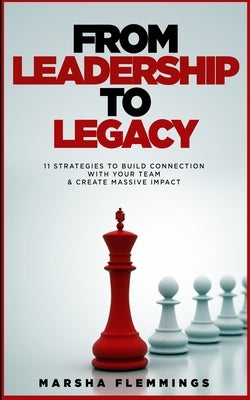 From Leadership To Legacy: 11 Strategies To Build Connection & Create Massive Impact by Flemmings, Marsha