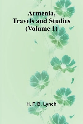 Armenia, Travels And Studies (Volume 1) by Lynch, H. F. B.