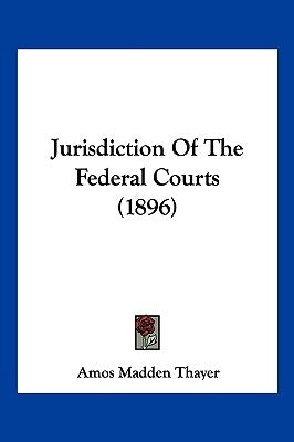 Jurisdiction Of The Federal Courts (1896) by Thayer, Amos Madden