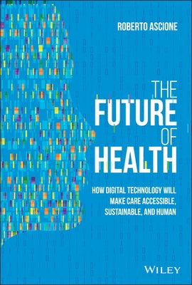 The Future of Health: How Digital Technology Will Make Care Accessible, Sustainable, and Human by Ascione, Roberto