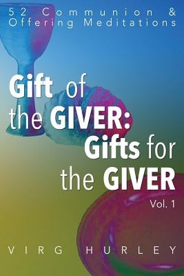 Gift of the GIVER: Gifts for the GIVER: 52 Communion & Offering Meditations by Hurley, Virg