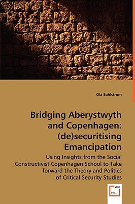 Bridging Aberystwyth and Copenhagen: (de)securitising Emancipation by Sohlstrom, Ola