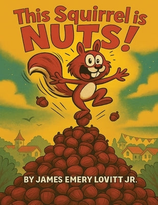 This Squirrel Is NUTS!: A Funny Rhyming Read Aloud Picture Book for Kids Ages 3-8 by Lovitt, James Emery