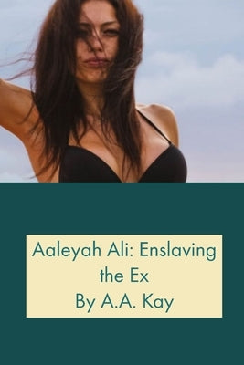 Aaleyah Ali: Enslaving the Ex by Kay, A. a.