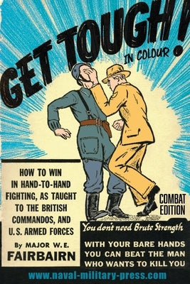 GET TOUGH! IN COLOUR. How To Win In Hand-To-Hand Fighting - Combat Edition by Fairbairn, Major W. E.