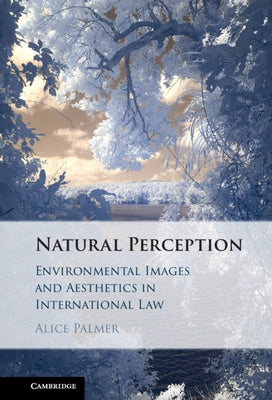 Natural Perception: Environmental Images and Aesthetics in International Law by Palmer, Alice