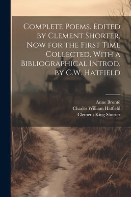 Complete Poems. Edited by Clement Shorter, now for the First Time Collected, With a Bibliographical Introd. by C.W. Hatfield by Shorter, Clement King