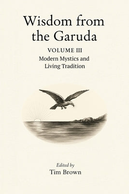 Wisdom from the Garuda: Vol 3: Modern Mystics and Living Tradition by Brown, Tim