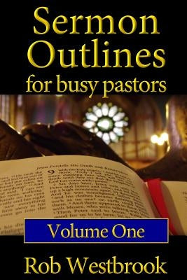 Sermon Outlines for Busy Pastors: Volume 1: 52 Complete Outlines for All Occasions by Westbrook, Rob