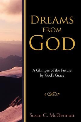 Dreams from God: A Glimpse of the Future by God's Grace by McDermott, Susan C.