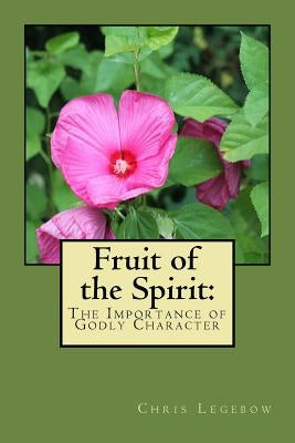 Fruit of the Spirit: : The Importance of Godly Character by Legebow, Chris a.