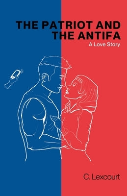 The Patriot and the Antifa: A Love Story by Lexcourt, C.