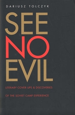 See No Evil: Literary Cover-Ups and Discoveries of the Soviet Camp Experience by Tolczyk, Dariusz