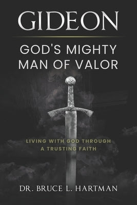 Gideon, God's Mighty Man of Valor: Living with God Through a Trusting Faith by Hartman, Bruce L.