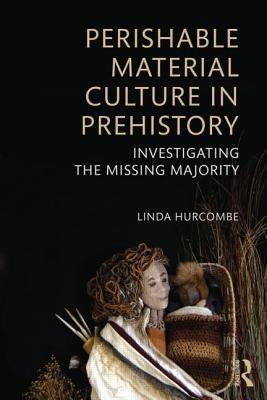 Perishable Material Culture in Prehistory: Investigating the Missing Majority by Hurcombe, Linda M.