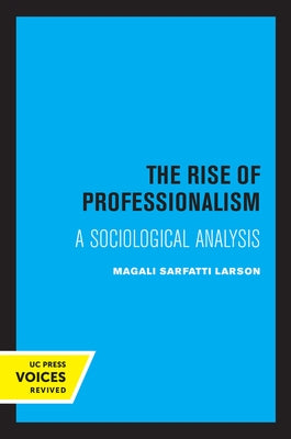 The Rise of Professionalism: A Sociological Analysis by Larson, Magali Sarfatti