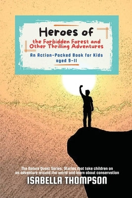 Heroes of the Forbidden Forest and Other Thrilling Adventures: An Action-Packed Book for Kids aged 9-11 by Thompson, Isabella
